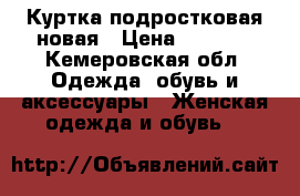 Куртка подростковая новая › Цена ­ 1 500 - Кемеровская обл. Одежда, обувь и аксессуары » Женская одежда и обувь   